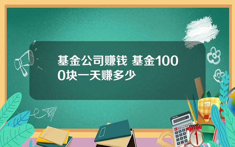 基金公司赚钱 基金1000块一天赚多少